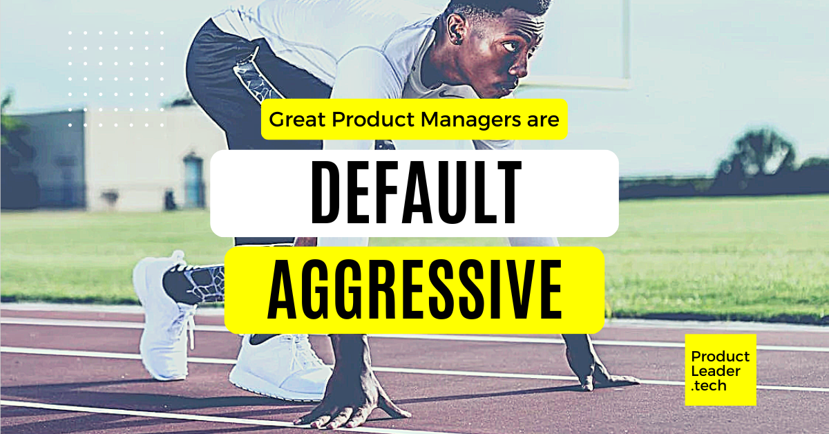 Great Product Managers are Default Aggressive