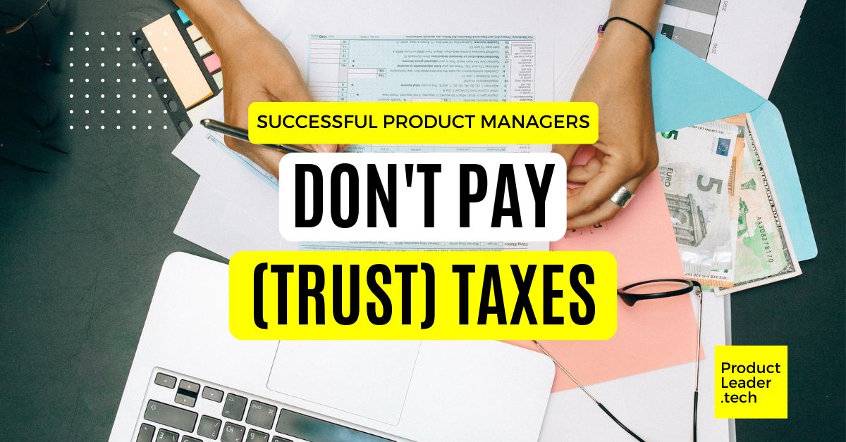 Successful Product Managers don’t pay (trust) taxes.